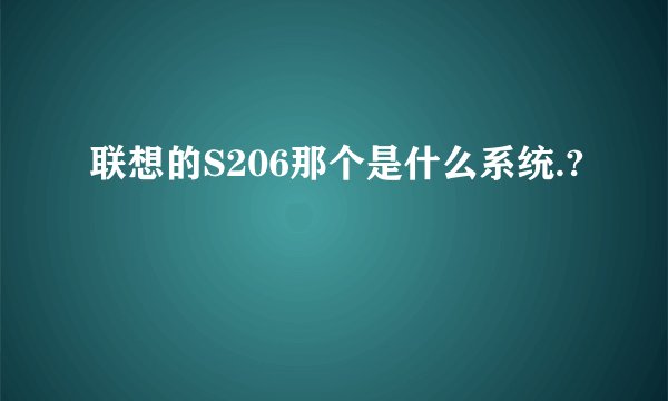 联想的S206那个是什么系统.?