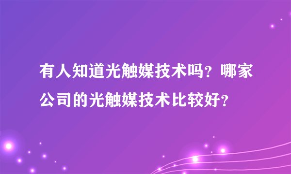 有人知道光触媒技术吗？哪家公司的光触媒技术比较好？