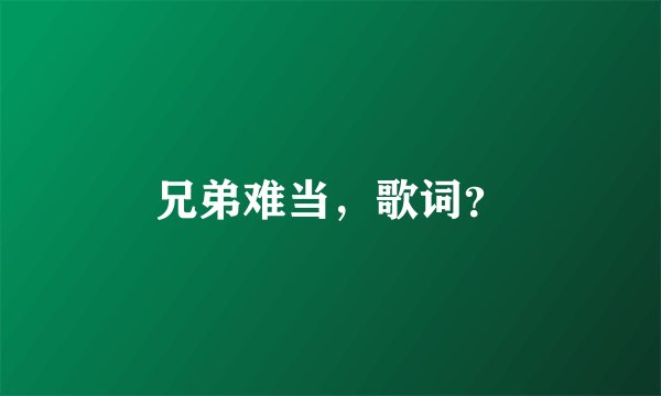 兄弟难当，歌词？