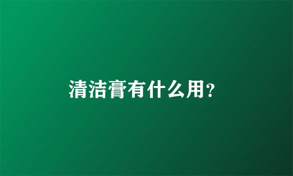 清洁膏有什么用？