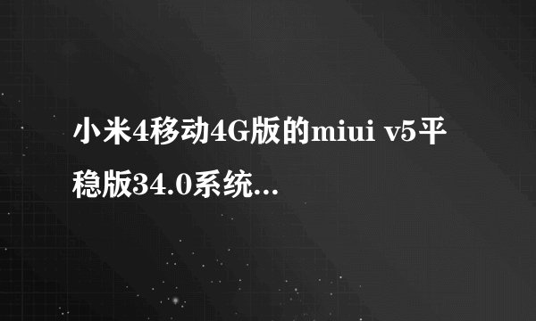 小米4移动4G版的miui v5平稳版34.0系统包 谁有 急用谢谢