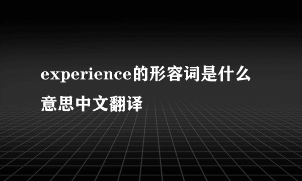 experience的形容词是什么意思中文翻译