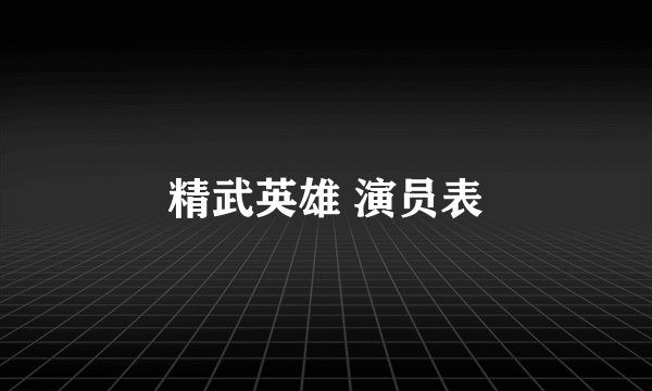 精武英雄 演员表