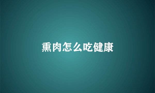熏肉怎么吃健康