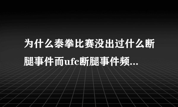 为什么泰拳比赛没出过什么断腿事件而ufc断腿事件频频发生？