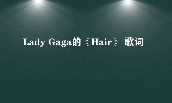 Lady Gaga的《Hair》 歌词
