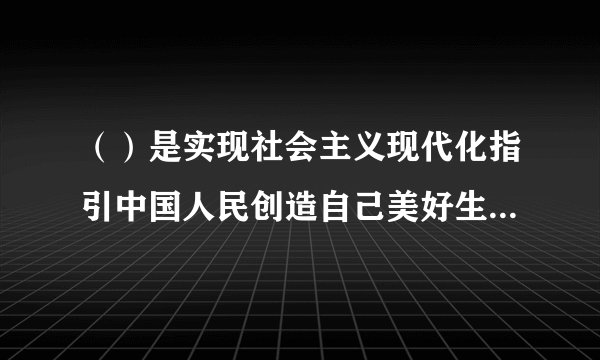 （）是实现社会主义现代化指引中国人民创造自己美好生活的必由之路。