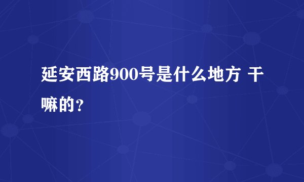 延安西路900号是什么地方 干嘛的？