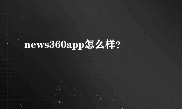 news360app怎么样？