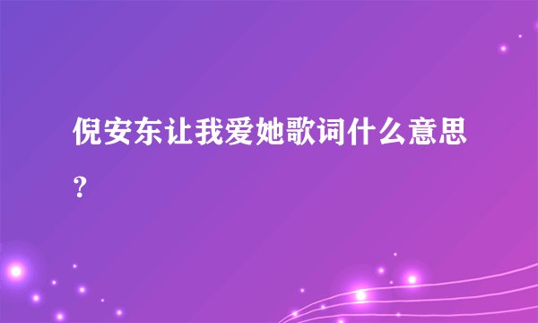 倪安东让我爱她歌词什么意思？