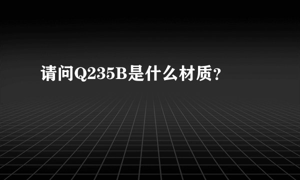 请问Q235B是什么材质？