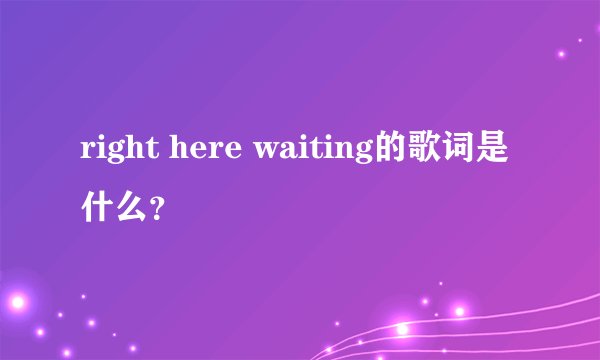 right here waiting的歌词是什么？