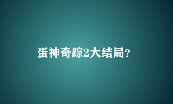 蛋神奇踪2大结局？