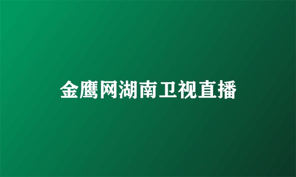 金鹰网湖南卫视直播