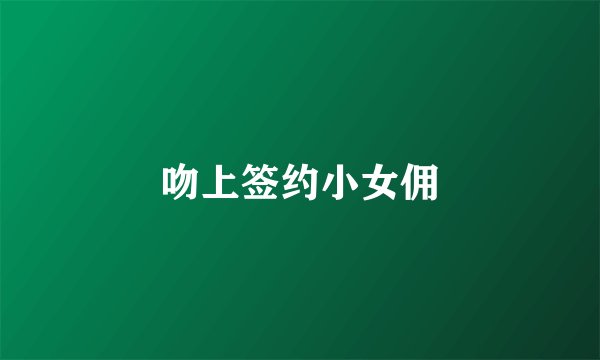 吻上签约小女佣