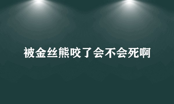 被金丝熊咬了会不会死啊