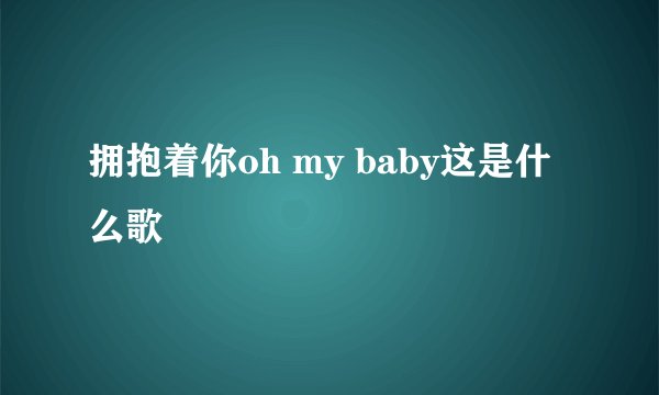 拥抱着你oh my baby这是什么歌