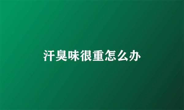 汗臭味很重怎么办