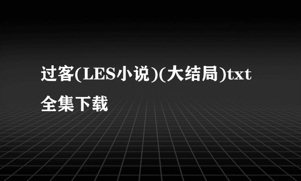 过客(LES小说)(大结局)txt全集下载