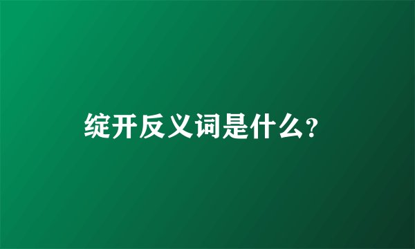绽开反义词是什么？