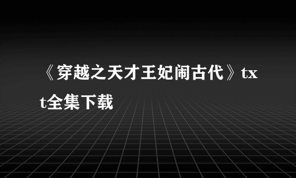 《穿越之天才王妃闹古代》txt全集下载