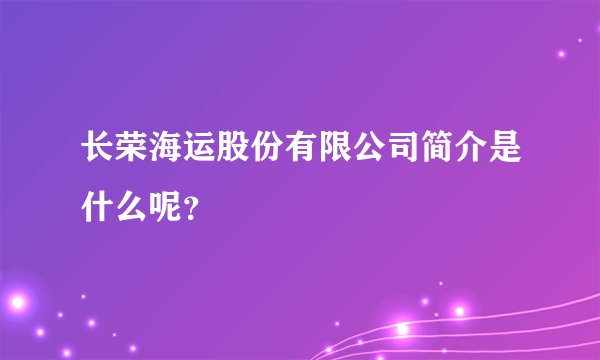 长荣海运股份有限公司简介是什么呢？