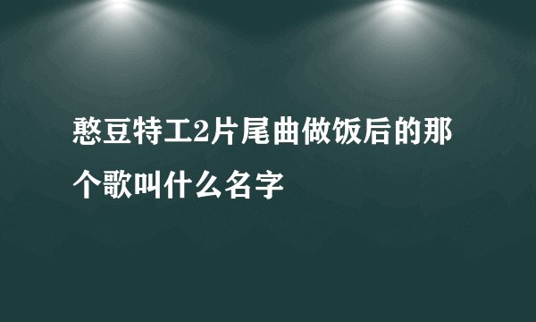 憨豆特工2片尾曲做饭后的那个歌叫什么名字