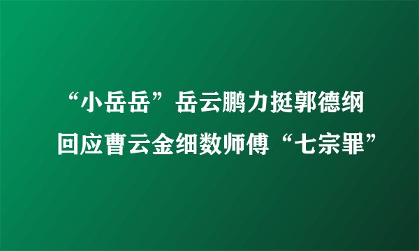“小岳岳”岳云鹏力挺郭德纲回应曹云金细数师傅“七宗罪”