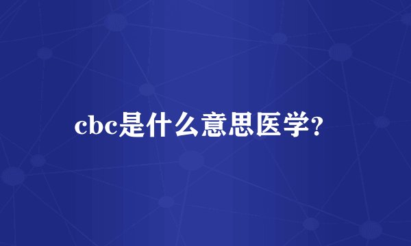 cbc是什么意思医学？