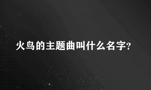火鸟的主题曲叫什么名字？