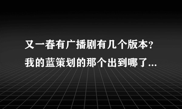 又一春有广播剧有几个版本？我的蓝策划的那个出到哪了？为什么坑