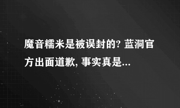 魔音糯米是被误封的? 蓝洞官方出面道歉, 事实真是如此吗？