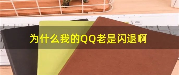 为什么我的QQ老是闪退啊