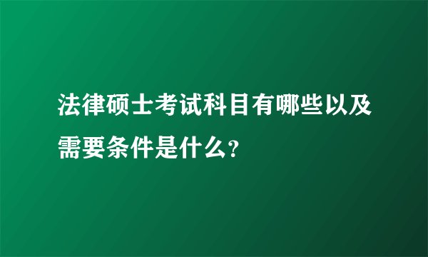 法律硕士考试科目有哪些以及需要条件是什么？