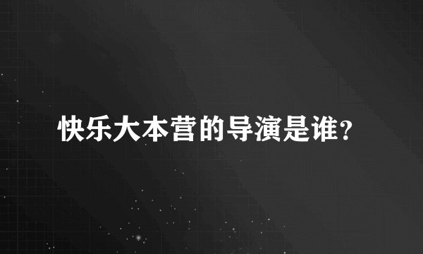 快乐大本营的导演是谁？