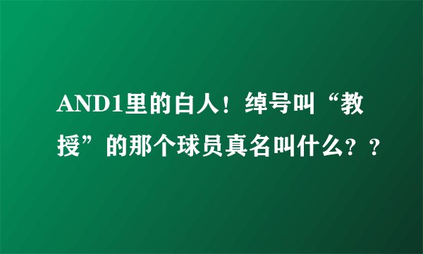 AND1里的白人！绰号叫“教授”的那个球员真名叫什么？？