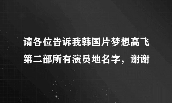 请各位告诉我韩国片梦想高飞第二部所有演员地名字，谢谢