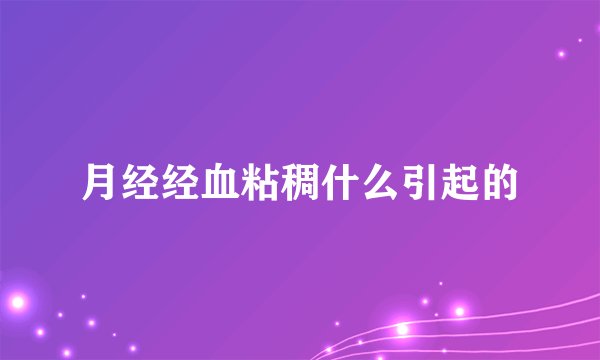 月经经血粘稠什么引起的