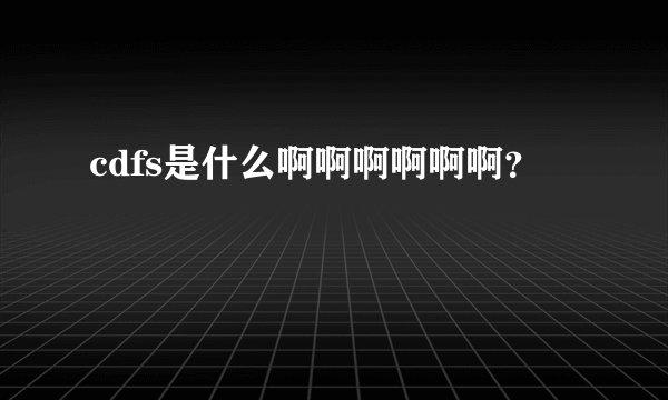 cdfs是什么啊啊啊啊啊啊？