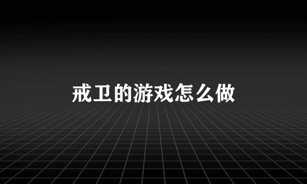 戒卫的游戏怎么做
