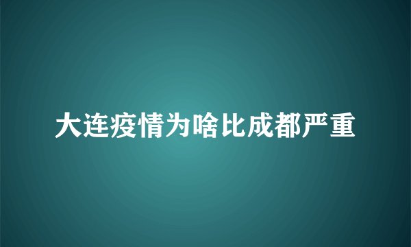大连疫情为啥比成都严重