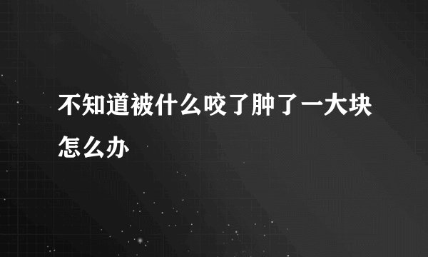 不知道被什么咬了肿了一大块怎么办