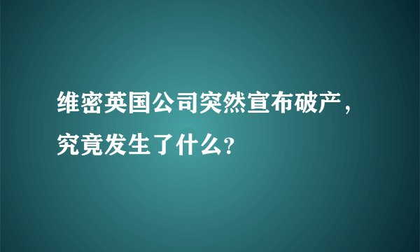 维密英国公司突然宣布破产，究竟发生了什么？