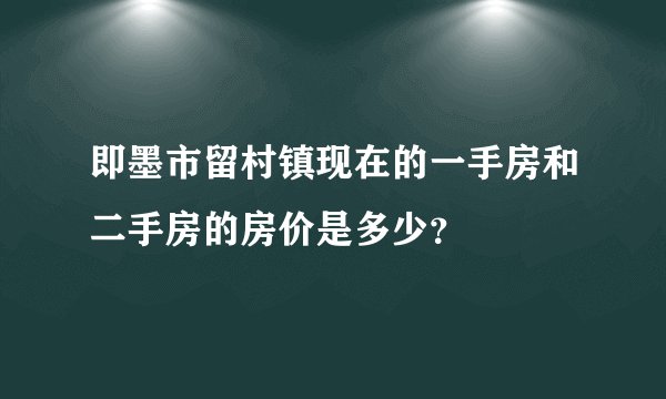 即墨市留村镇现在的一手房和二手房的房价是多少？