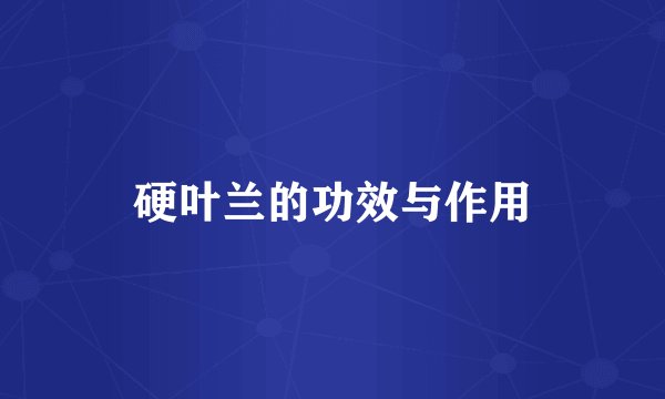 硬叶兰的功效与作用