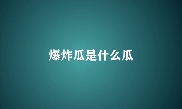 爆炸瓜是什么瓜