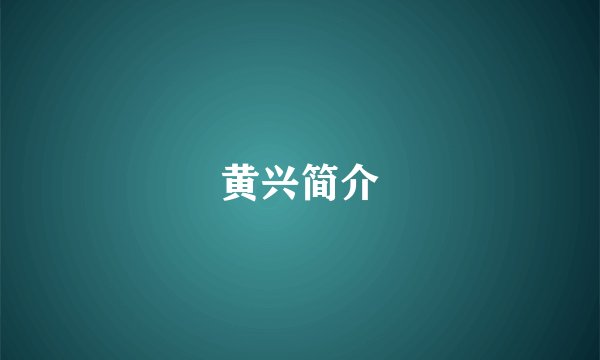 黄兴简介