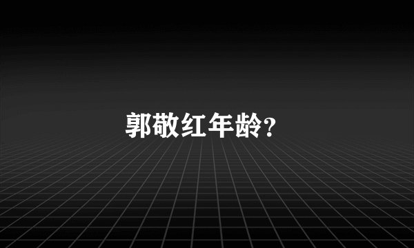 郭敬红年龄？