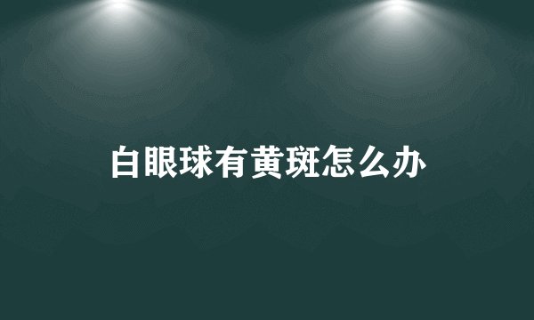 白眼球有黄斑怎么办