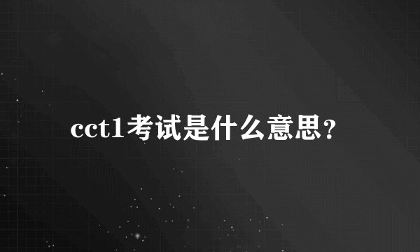 cct1考试是什么意思？